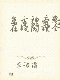 万古神帝飞天鱼在线阅读全文