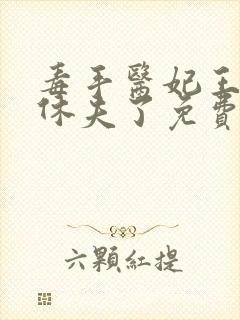 毒手医妃王爷被休夫了免费全文阅读