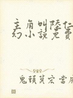 主角叫陆仁的玄幻小说免费阅读
