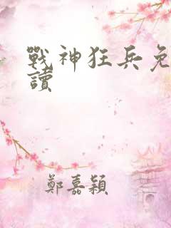 战神狂兵免费阅读