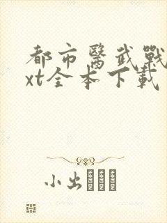 都市医武战神txt全本下载
