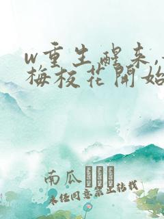 w重生醒来,青梅校花开始倒追我》
