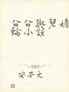 公公与儿媳妇乱轮小说