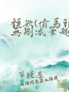 馥欲(偷马头)无删减笔趣阁