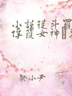 小说从斗罗开始俘获女神鞪慕全文在线阅读