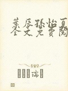 叶辰孙怡夏若雪全文免费阅读在线