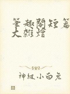 笔趣阁短篇合集大杂烩