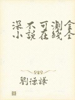 深不可测金银花小说在线全文免费阅读