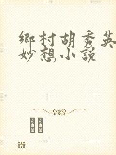 乡村胡秀英奇思妙想小说
