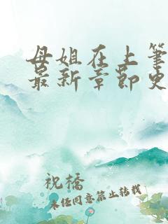 母姐在上笔趣阁最新章节更新