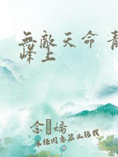 无敌天命 青鸾峰上