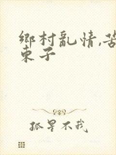 乡村乱情,苦心东子
