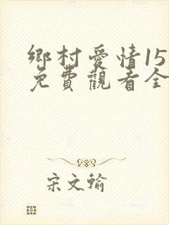乡村爱情15部免费观看全集