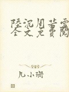陆沉周若雪小说全文免费阅读正版