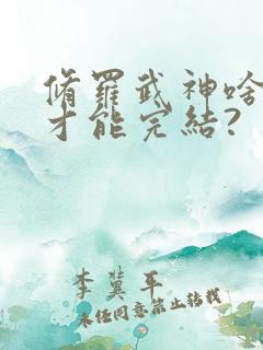修罗武神啥时候才能完结?