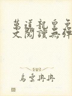 万道龙皇免费全文阅读无弹窗