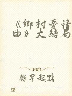 《乡村爱情变奏曲》大结局