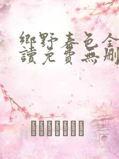 乡野春色全文阅读免费无删减小说