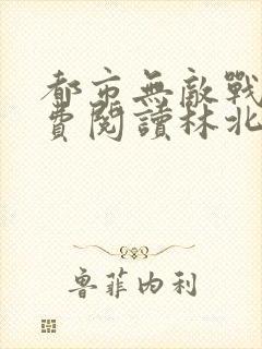 都市无敌战神免费阅读林北