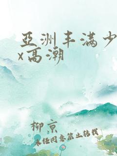 亚洲丰满少妇xx高潮