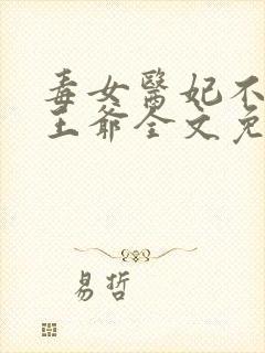 毒女医妃不嫁渣王爷全文免费阅读