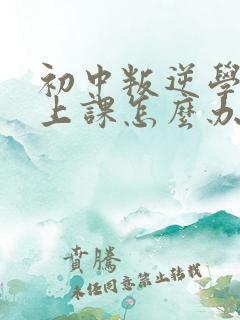 初中叛逆学生不上课怎么办