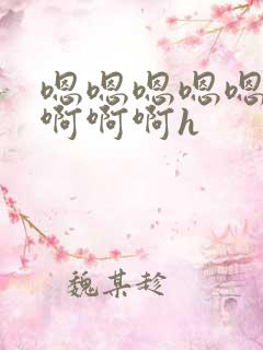 嗯嗯嗯嗯嗯啊啊啊啊啊h