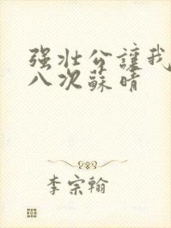 强壮公让我高潮八次苏晴