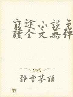 穷途小说免费阅读全文无弹窗