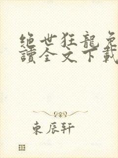 绝世狂龙免费阅读全文下载