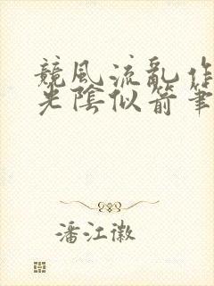 竞风流乱作一团光阴似箭笔趣阁