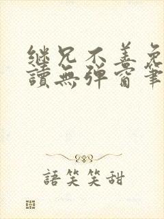 继兄不善免费阅读无弹窗笔趣阁