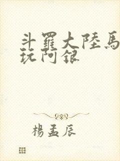 斗罗大陆马红俊玩阿银