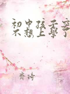 初中孩子突然说不想上学了怎么办