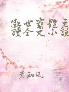 傲世霸体免费阅读全文小说