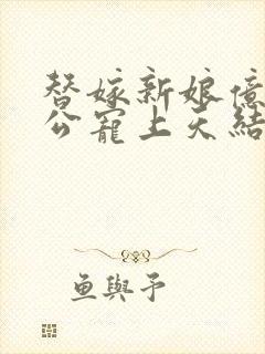 替嫁新娘亿万老公宠上天结局