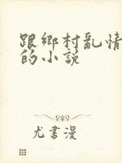跟乡村乱情一样的小说
