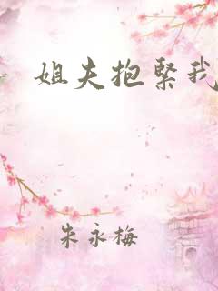 姐夫抱紧我