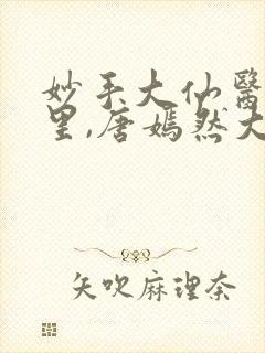 妙手大仙医陈万里,唐嫣然大结局