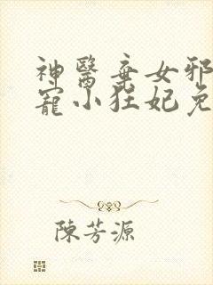 神医弃女邪王嗜宠小狂妃免费阅读全文