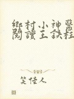 乡村小神医免费阅读王铁柱