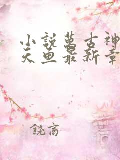 小说万古神帝飞天鱼最新章节列