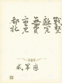 都市无敌战神林北免费完整版