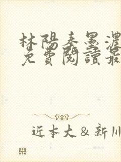 林阳秦墨浓全文免费阅读最新章节