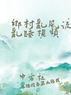 乡村乱风流农村乱睡视频