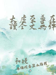 太虚至尊在线阅读全文无弹窗小说