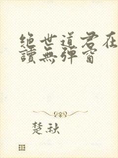 绝世道君在线阅读无弹窗