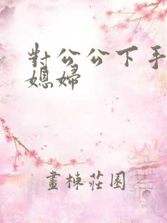 对公公下手的儿媳妇