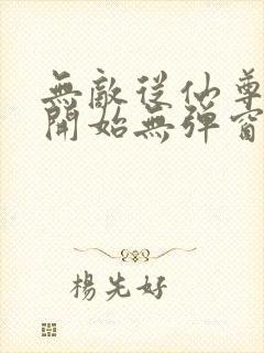 无敌从仙尊奶爸开始无弹窗