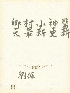 乡村小神医林小天最新更新章节阅读